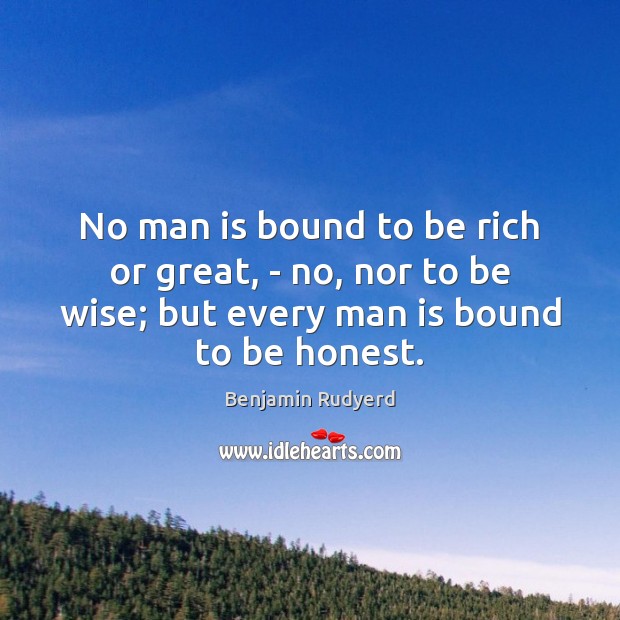 No man is bound to be rich or great, – no, nor Wise Quotes Image