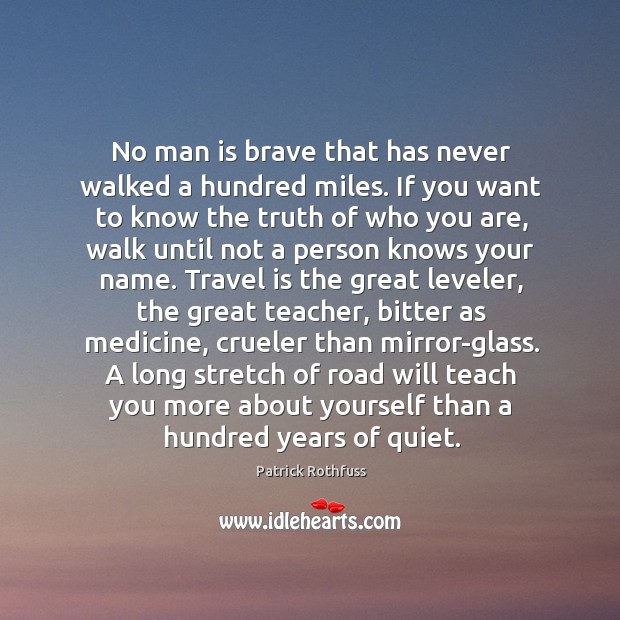 No man is brave that has never walked a hundred miles. If Patrick Rothfuss Picture Quote