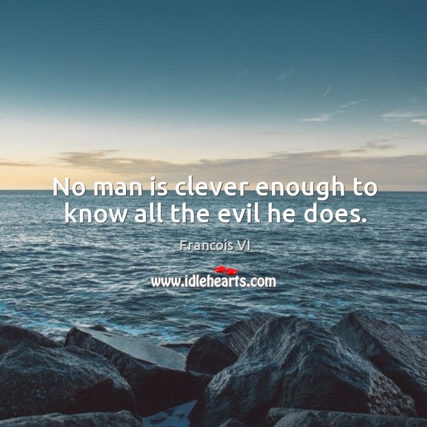No man is clever enough to know all the evil he does. Duc De La Rochefoucauld Picture Quote