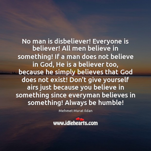 No man is disbeliever! Everyone is believer! All men believe in something! Mehmet Murat Ildan Picture Quote