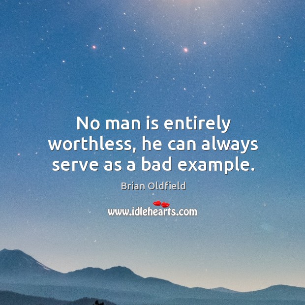 No man is entirely worthless, he can always serve as a bad example. Image