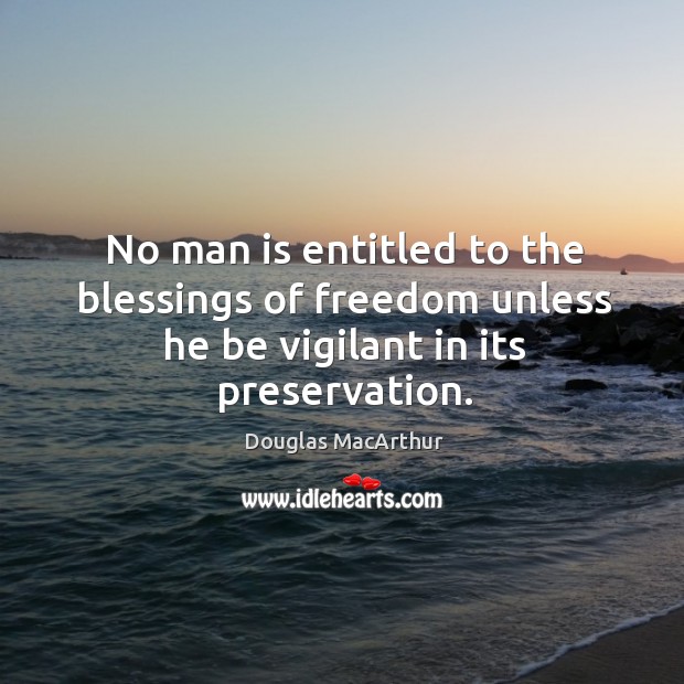 No man is entitled to the blessings of freedom unless he be vigilant in its preservation. Douglas MacArthur Picture Quote