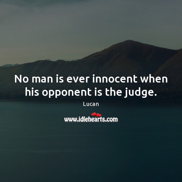 No man is ever innocent when his opponent is the judge. Lucan Picture Quote