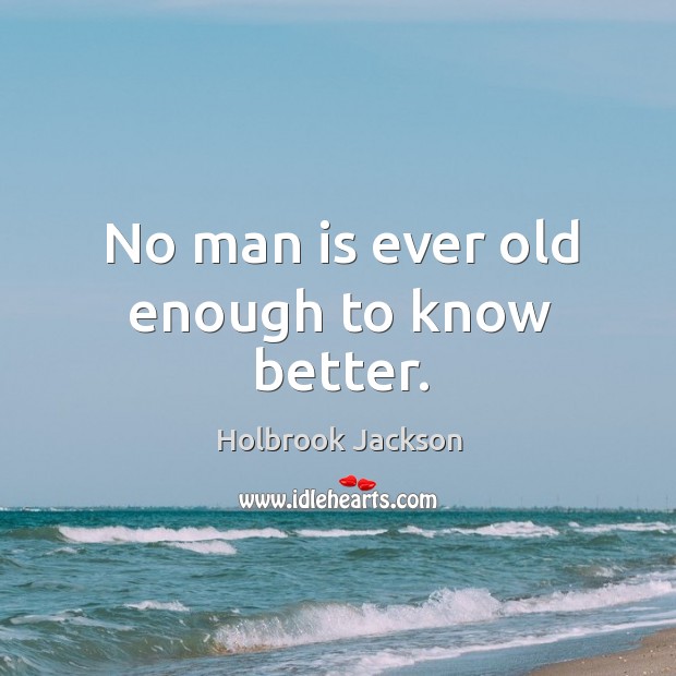 No man is ever old enough to know better. Image