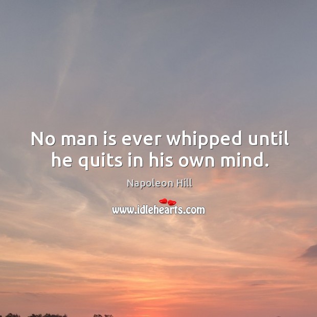 No man is ever whipped until he quits in his own mind. Napoleon Hill Picture Quote