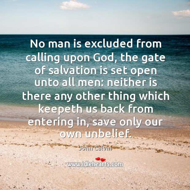 No man is excluded from calling upon God, the gate of salvation is set open unto all men: John Calvin Picture Quote