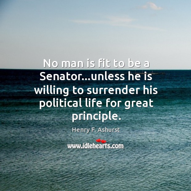No man is fit to be a Senator…unless he is willing Henry F. Ashurst Picture Quote