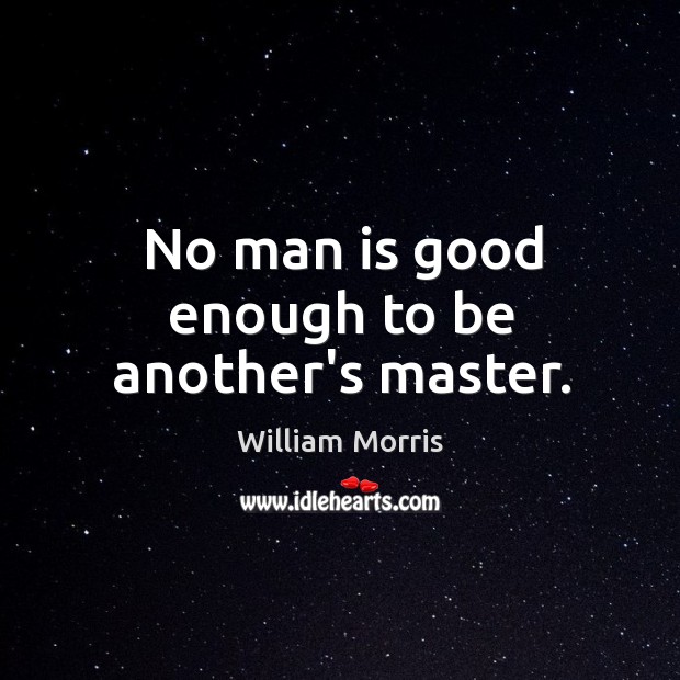 No man is good enough to be another’s master. William Morris Picture Quote