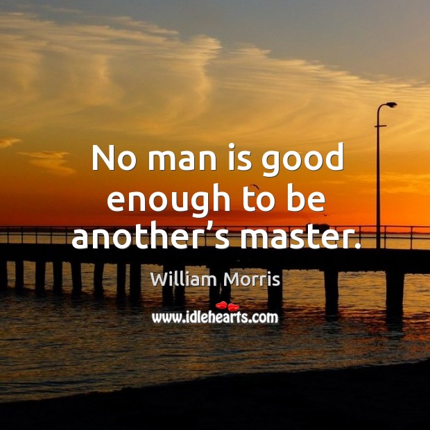 No man is good enough to be another’s master. Image