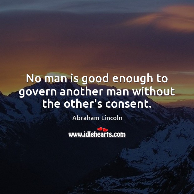 No man is good enough to govern another man without the other’s consent. Abraham Lincoln Picture Quote