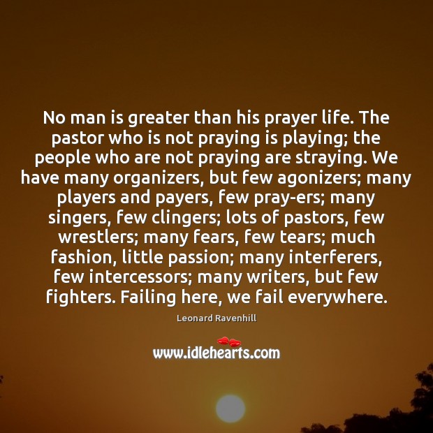No man is greater than his prayer life. The pastor who is Leonard Ravenhill Picture Quote