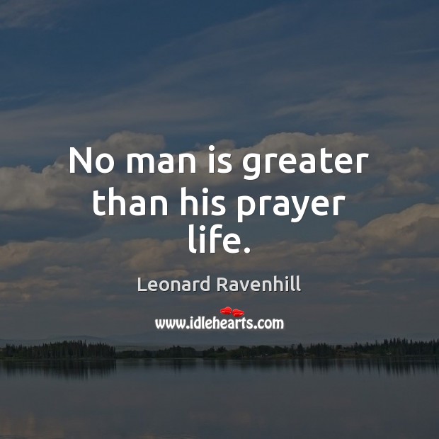 No man is greater than his prayer life. Leonard Ravenhill Picture Quote