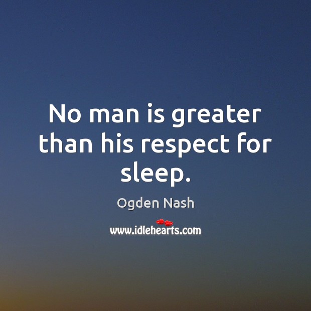 No man is greater than his respect for sleep. Ogden Nash Picture Quote