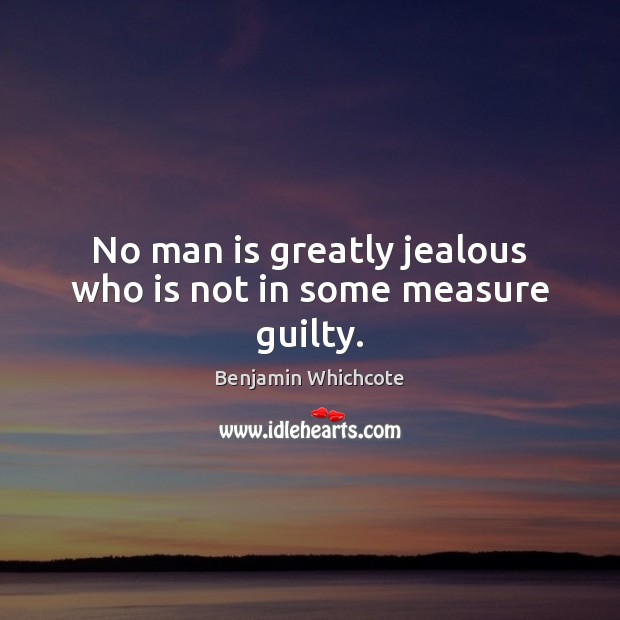 No man is greatly jealous who is not in some measure guilty. Benjamin Whichcote Picture Quote