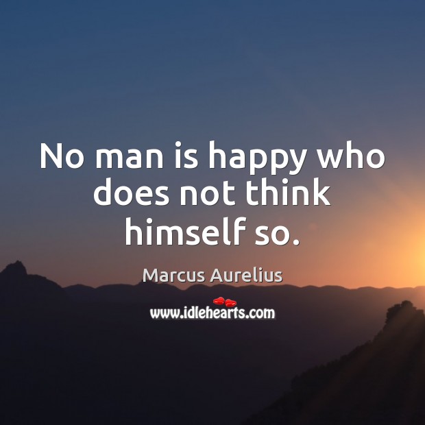 No man is happy who does not think himself so. Marcus Aurelius Picture Quote