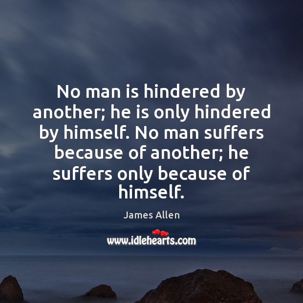 No man is hindered by another; he is only hindered by himself. James Allen Picture Quote