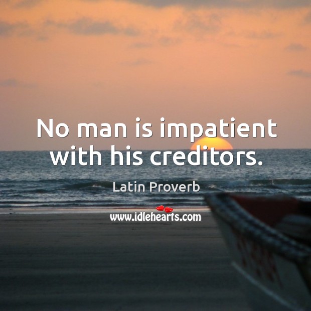 No man is impatient with his creditors. Image