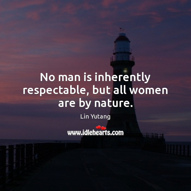 No man is inherently respectable, but all women are by nature. Lin Yutang Picture Quote