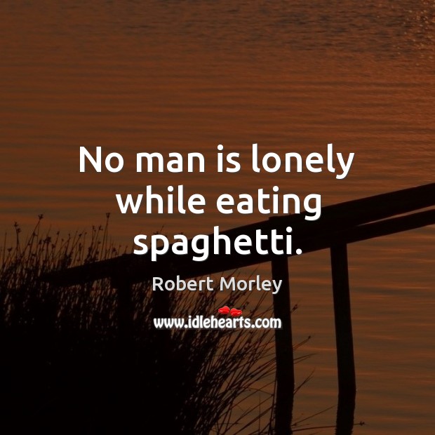 No man is lonely while eating spaghetti. Robert Morley Picture Quote