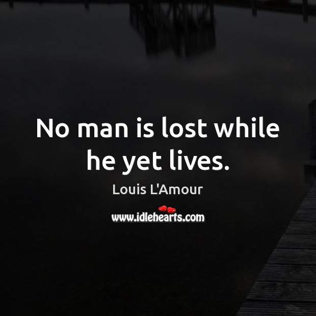No man is lost while he yet lives. Image