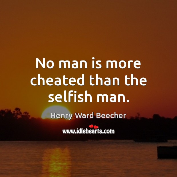 No man is more cheated than the selfish man. Selfish Quotes Image