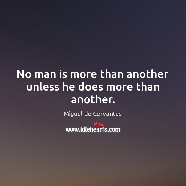 No man is more than another unless he does more than another. Miguel de Cervantes Picture Quote