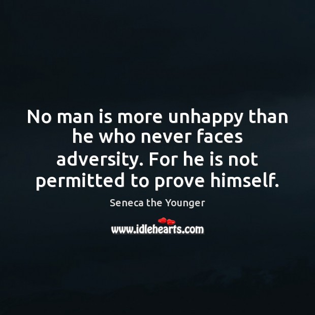 No man is more unhappy than he who never faces adversity. For Seneca the Younger Picture Quote