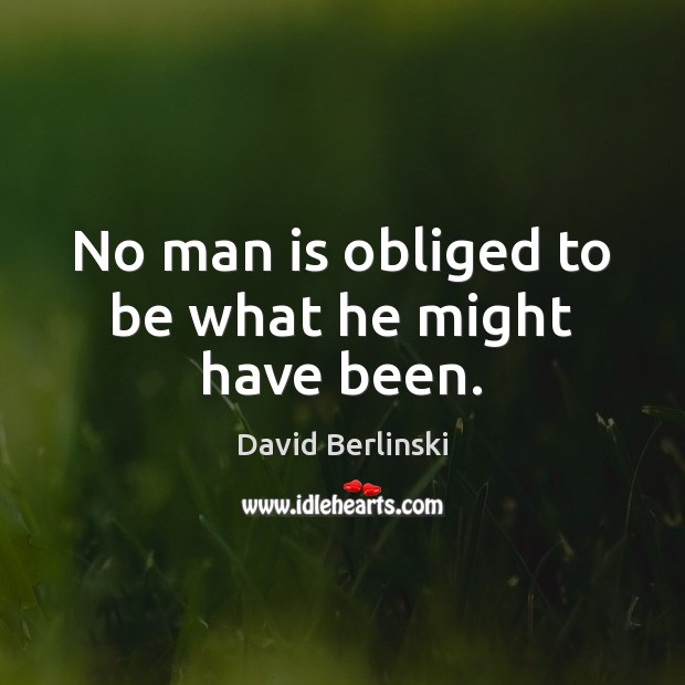 No man is obliged to be what he might have been. David Berlinski Picture Quote