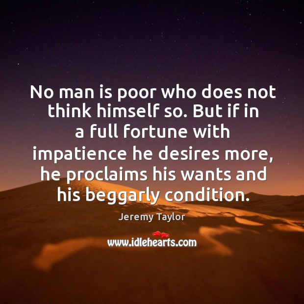 No man is poor who does not think himself so. Jeremy Taylor Picture Quote