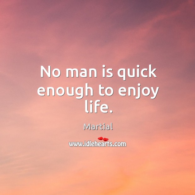 No man is quick enough to enjoy life. Martial Picture Quote