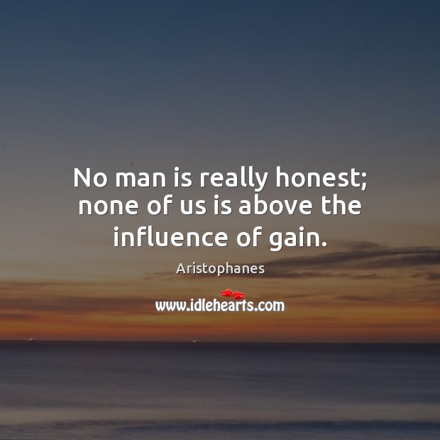 No man is really honest; none of us is above the influence of gain. Image