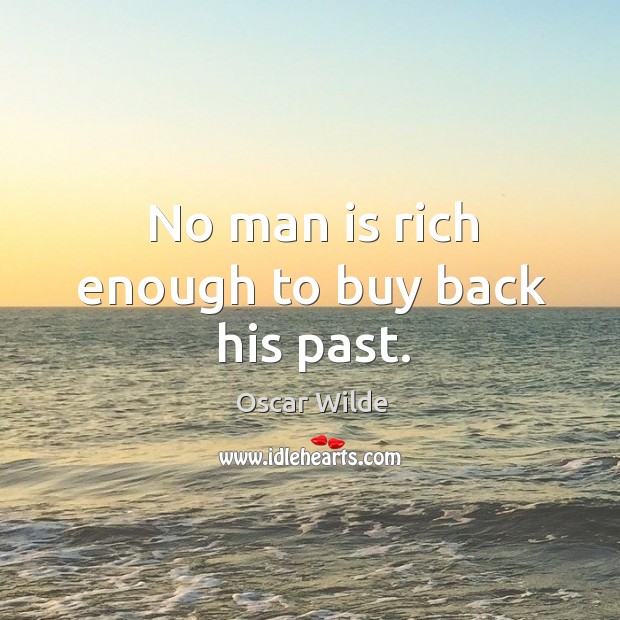 No man is rich enough to buy back his past. Oscar Wilde Picture Quote