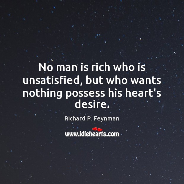 No man is rich who is unsatisfied, but who wants nothing possess his heart’s desire. Richard P. Feynman Picture Quote