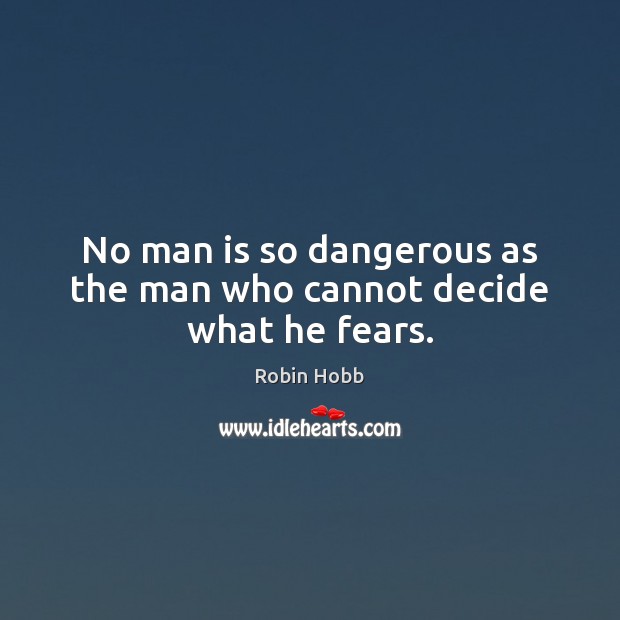 No man is so dangerous as the man who cannot decide what he fears. Robin Hobb Picture Quote