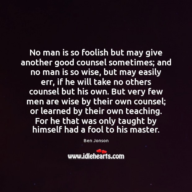 No man is so foolish but may give another good counsel sometimes; Ben Jonson Picture Quote