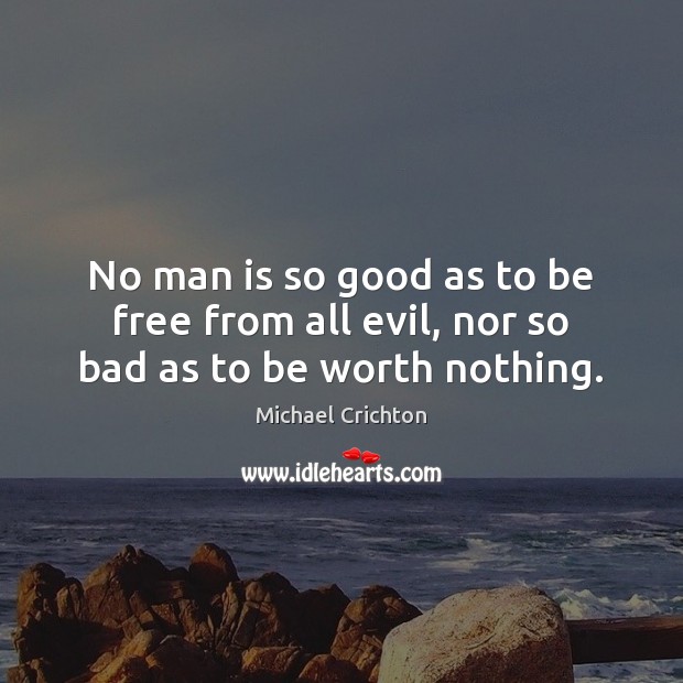 No man is so good as to be free from all evil, nor so bad as to be worth nothing. Michael Crichton Picture Quote