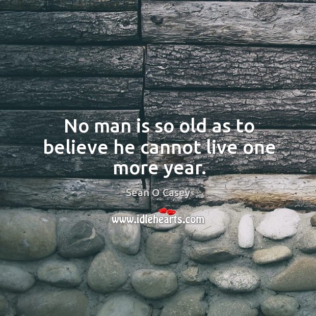 No man is so old as to believe he cannot live one more year. Sean O Casey Picture Quote