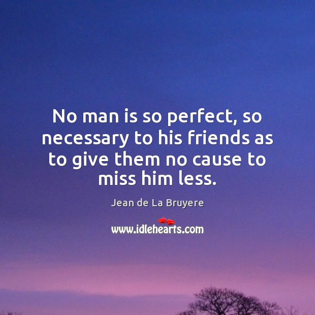 No man is so perfect, so necessary to his friends as to Jean de La Bruyere Picture Quote