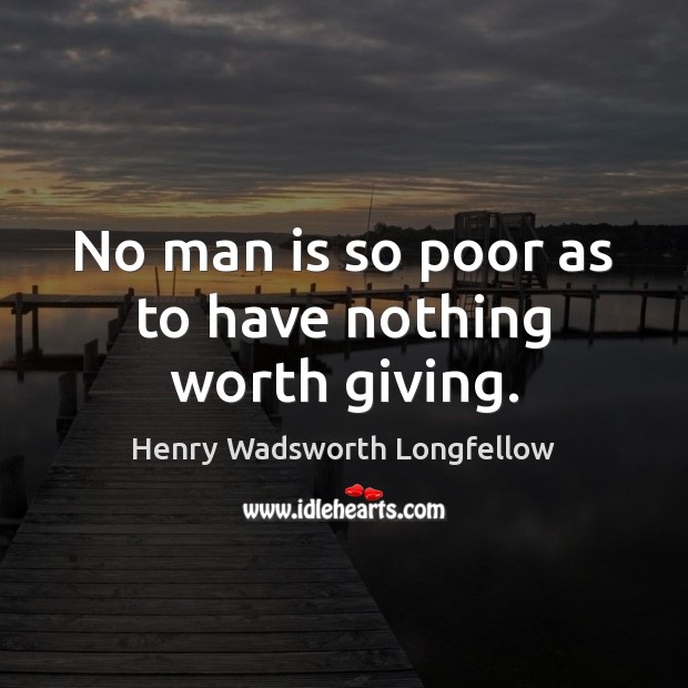 No man is so poor as to have nothing worth giving. Henry Wadsworth Longfellow Picture Quote