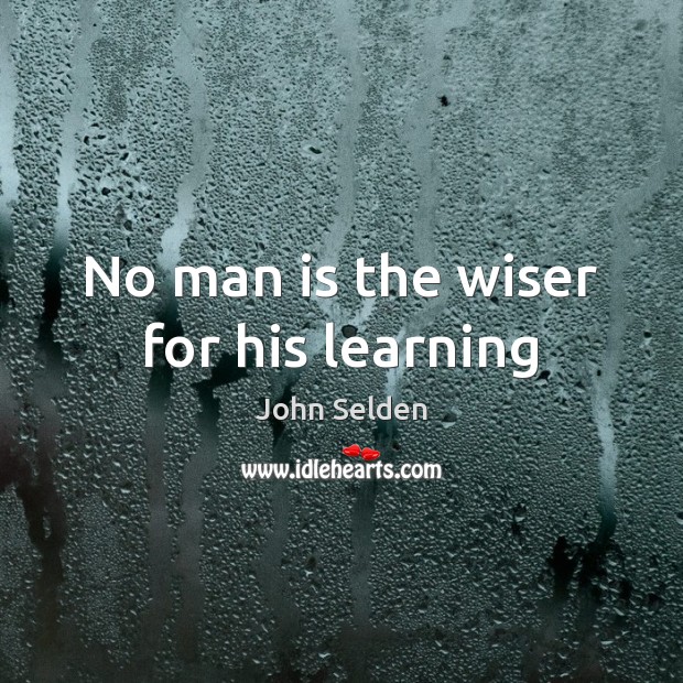 No man is the wiser for his learning John Selden Picture Quote