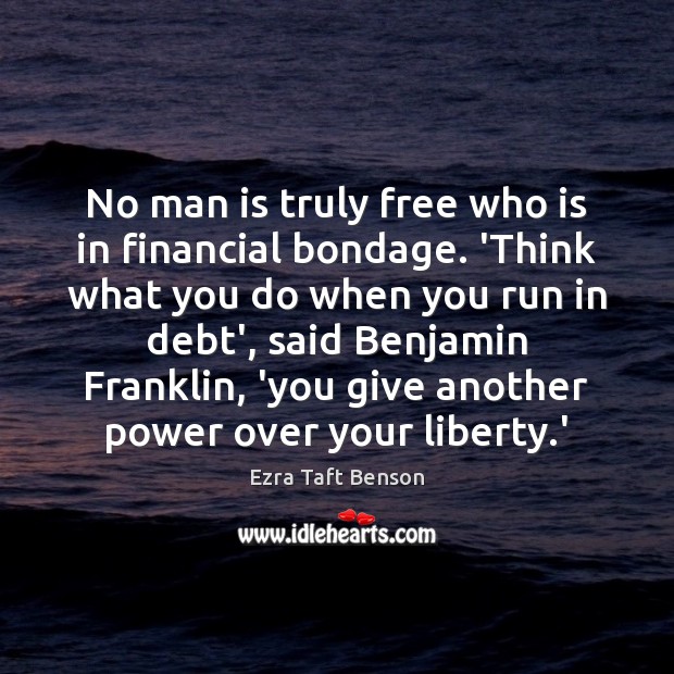 No man is truly free who is in financial bondage. ‘Think what Ezra Taft Benson Picture Quote