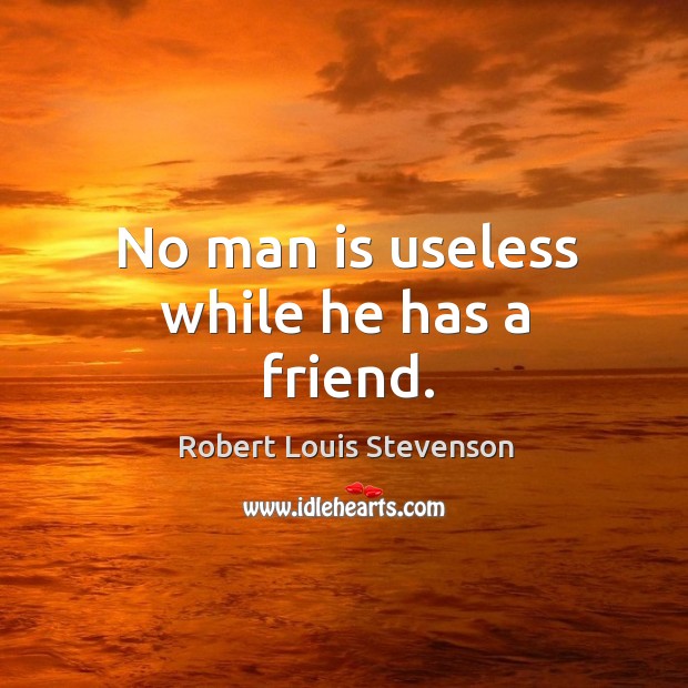 No man is useless while he has a friend. Robert Louis Stevenson Picture Quote