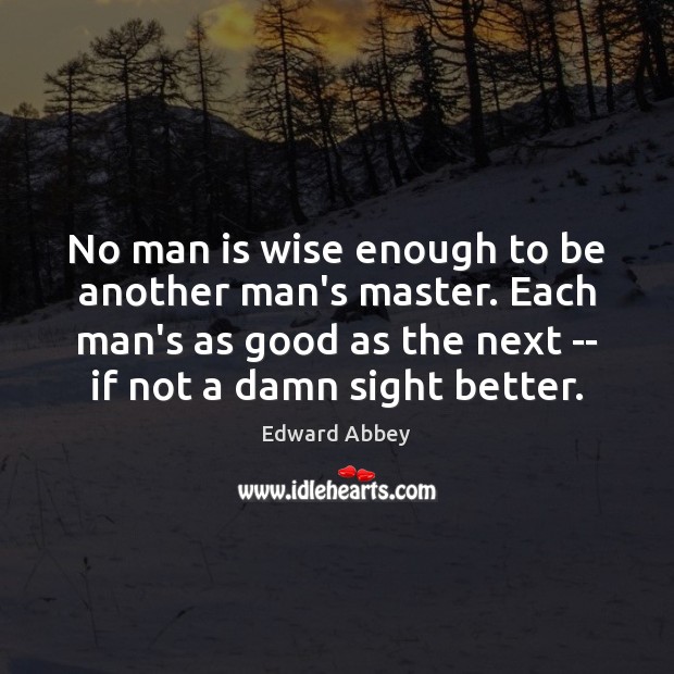 No man is wise enough to be another man’s master. Each man’s Image