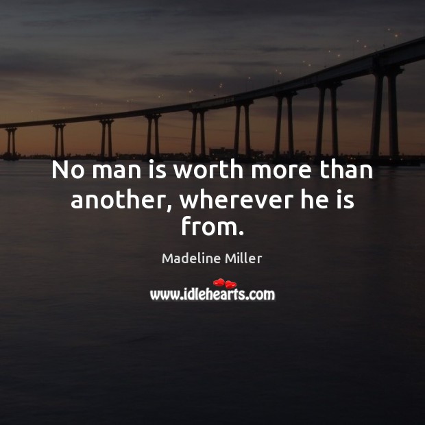 No man is worth more than another, wherever he is from. Madeline Miller Picture Quote