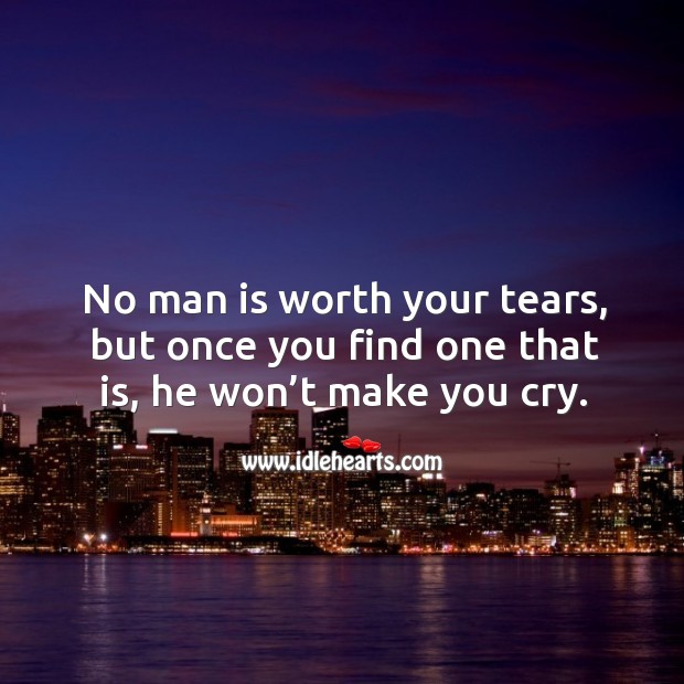No man is worth your tears, but once you find one that is, he won’t make you cry. Image