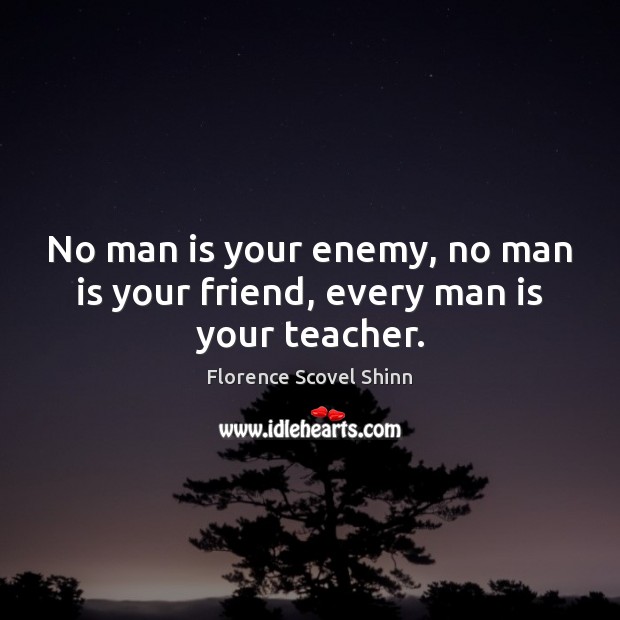 No man is your enemy, no man is your friend, every man is your teacher. Florence Scovel Shinn Picture Quote