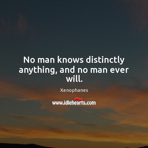 No man knows distinctly anything, and no man ever will. Image