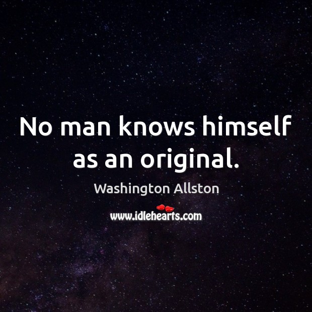 No man knows himself as an original. Washington Allston Picture Quote
