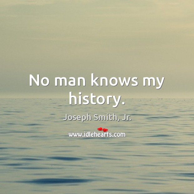 No man knows my history. Joseph Smith, Jr. Picture Quote