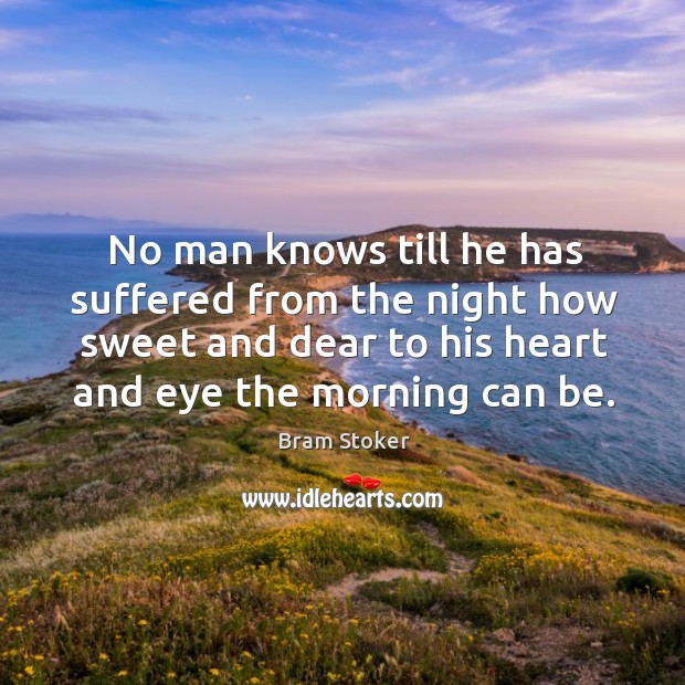 No man knows till he has suffered from the night how sweet and dear to his heart and eye the morning can be. Image